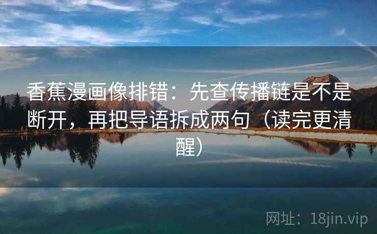 香蕉漫画像排错：先查传播链是不是断开，再把导语拆成两句（读完更清醒）