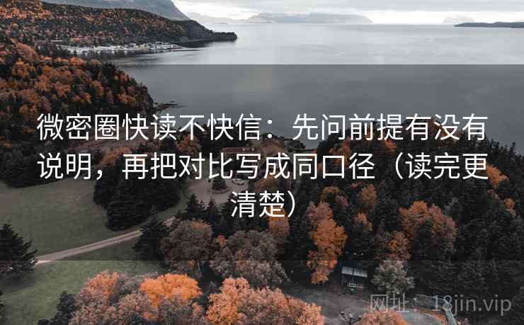 微密圈快读不快信：先问前提有没有说明，再把对比写成同口径（读完更清楚）