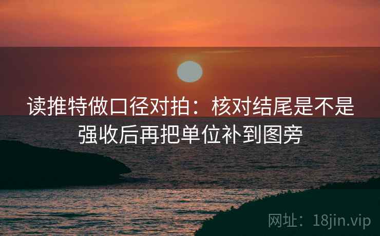 读推特做口径对拍：核对结尾是不是强收后再把单位补到图旁