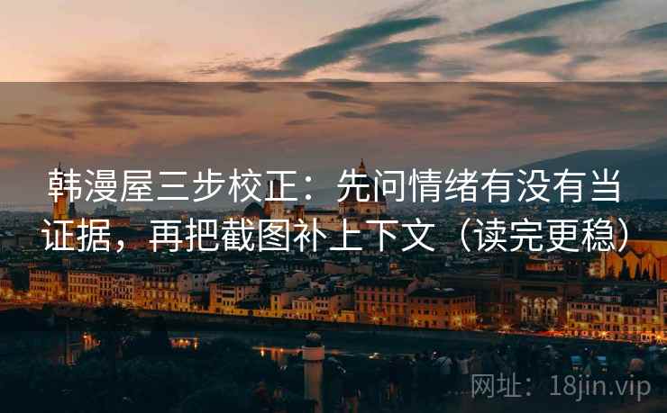 韩漫屋三步校正：先问情绪有没有当证据，再把截图补上下文（读完更稳）