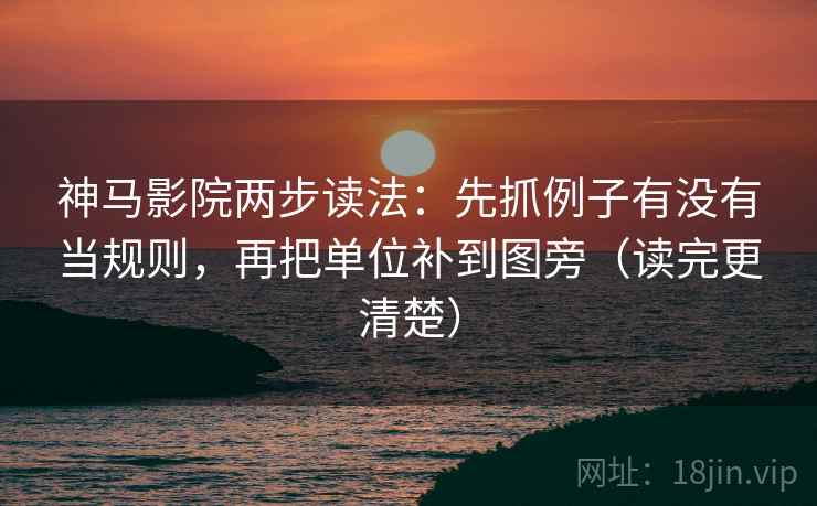 神马影院两步读法：先抓例子有没有当规则，再把单位补到图旁（读完更清楚）