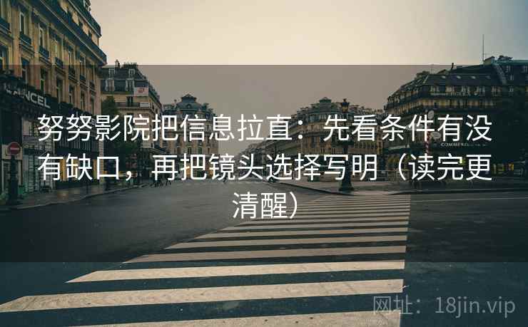 努努影院把信息拉直：先看条件有没有缺口，再把镜头选择写明（读完更清醒）