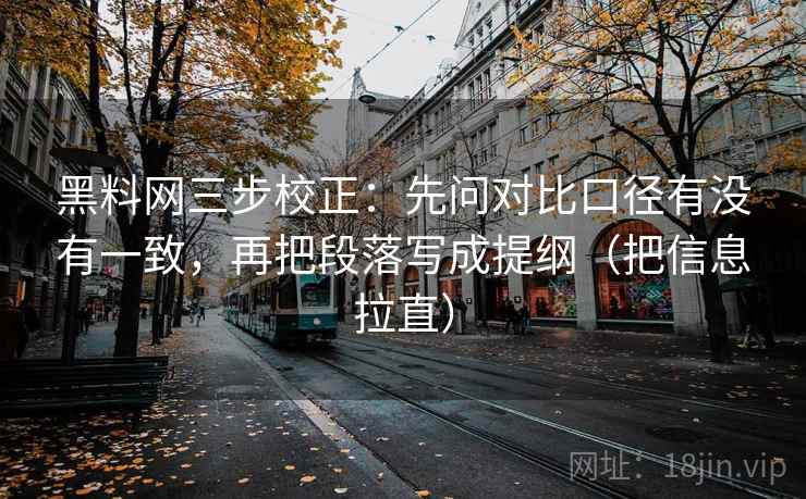 黑料网三步校正：先问对比口径有没有一致，再把段落写成提纲（把信息拉直）