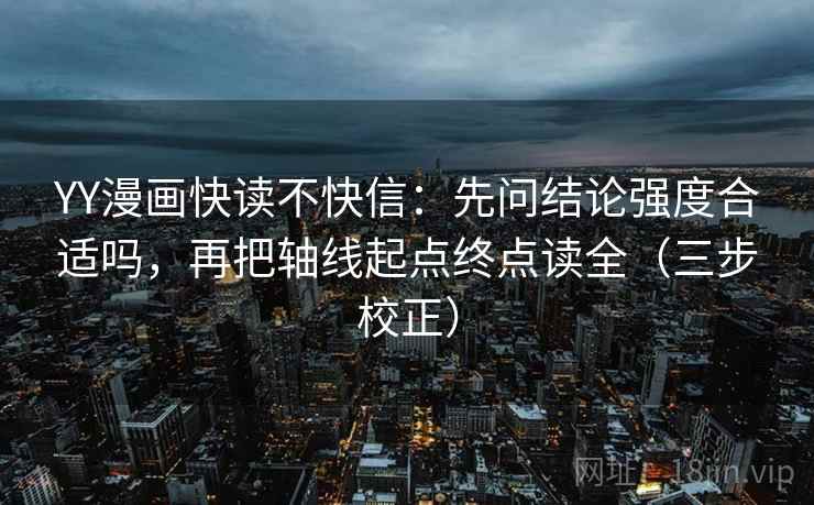 YY漫画快读不快信：先问结论强度合适吗，再把轴线起点终点读全（三步校正）