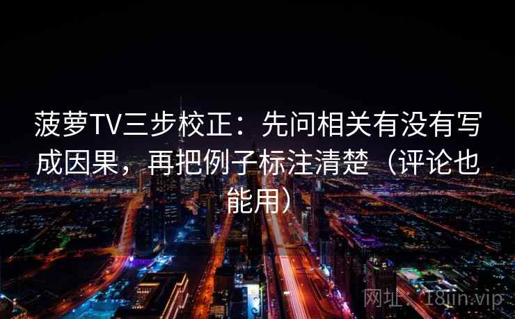 菠萝TV三步校正：先问相关有没有写成因果，再把例子标注清楚（评论也能用）