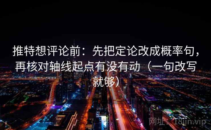 推特想评论前：先把定论改成概率句，再核对轴线起点有没有动（一句改写就够）