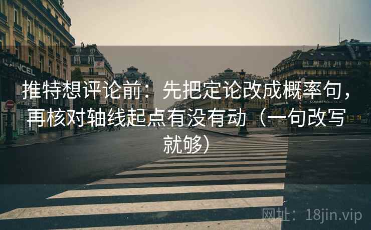 推特想评论前：先把定论改成概率句，再核对轴线起点有没有动（一句改写就够）