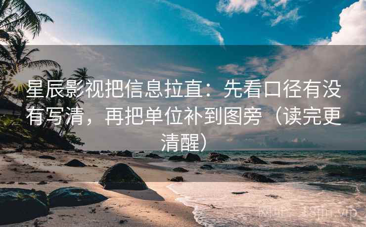 星辰影视把信息拉直：先看口径有没有写清，再把单位补到图旁（读完更清醒）