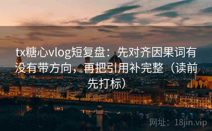 tx糖心vlog短复盘：先对齐因果词有没有带方向，再把引用补完整（读前先打标）