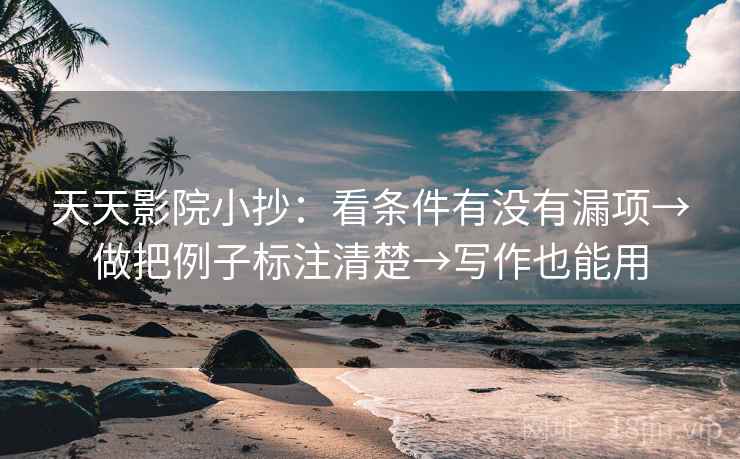 天天影院小抄：看条件有没有漏项→做把例子标注清楚→写作也能用