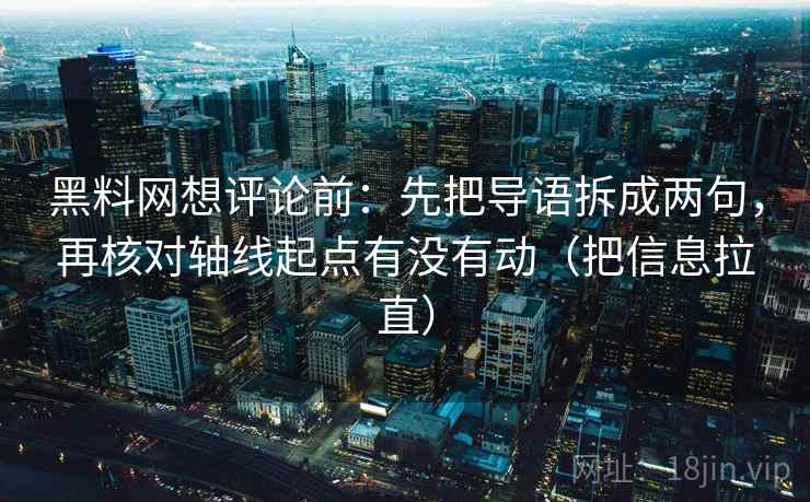 黑料网想评论前：先把导语拆成两句，再核对轴线起点有没有动（把信息拉直）