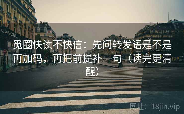 觅圈快读不快信：先问转发语是不是再加码，再把前提补一句（读完更清醒）
