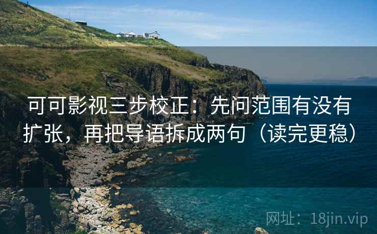 可可影视三步校正：先问范围有没有扩张，再把导语拆成两句（读完更稳）