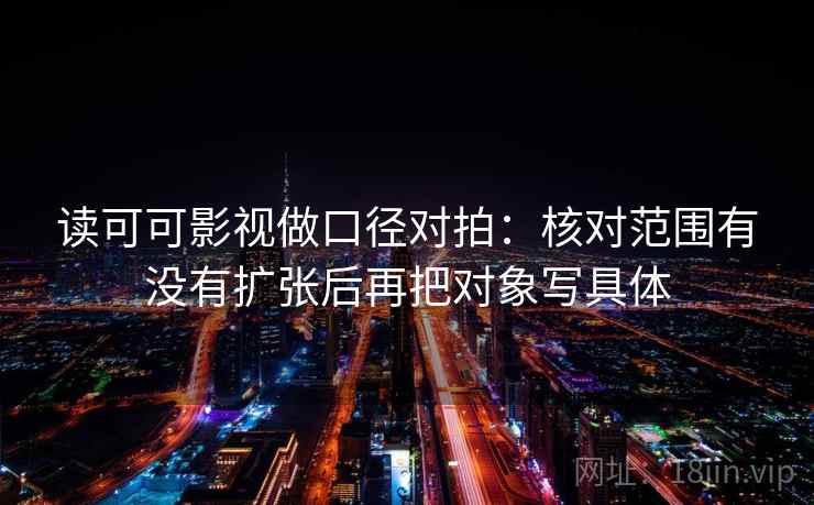 读可可影视做口径对拍：核对范围有没有扩张后再把对象写具体