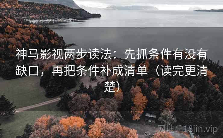神马影视两步读法：先抓条件有没有缺口，再把条件补成清单（读完更清楚）