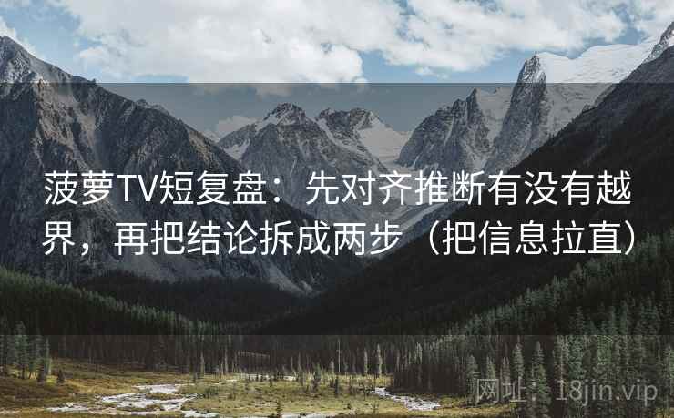 菠萝TV短复盘：先对齐推断有没有越界，再把结论拆成两步（把信息拉直）
