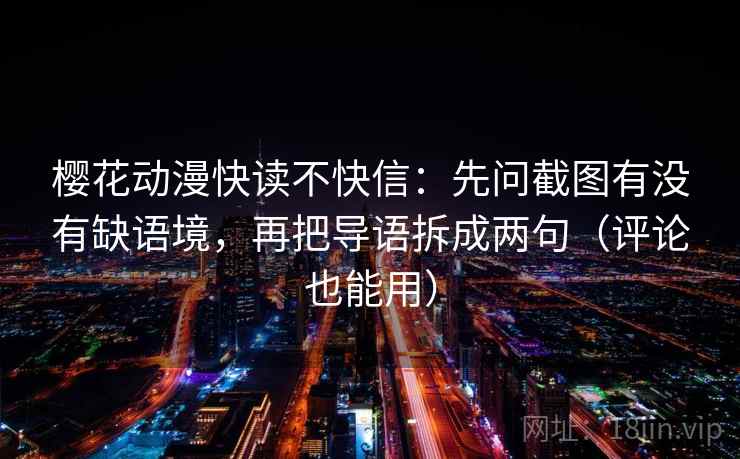 樱花动漫快读不快信：先问截图有没有缺语境，再把导语拆成两句（评论也能用）