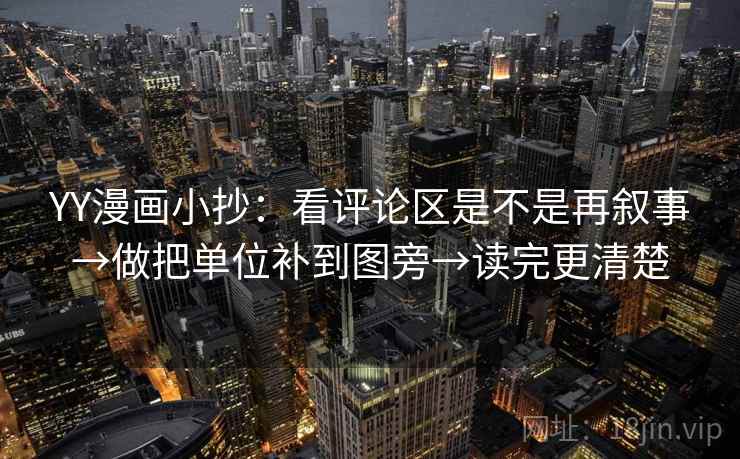 YY漫画小抄：看评论区是不是再叙事→做把单位补到图旁→读完更清楚