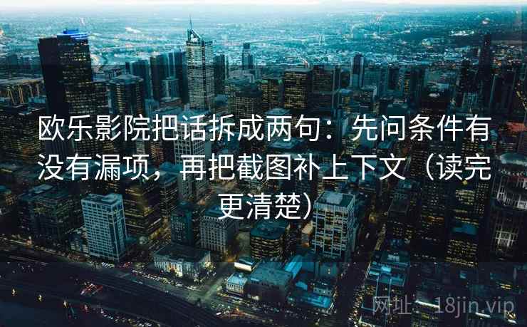 欧乐影院把话拆成两句：先问条件有没有漏项，再把截图补上下文（读完更清楚）