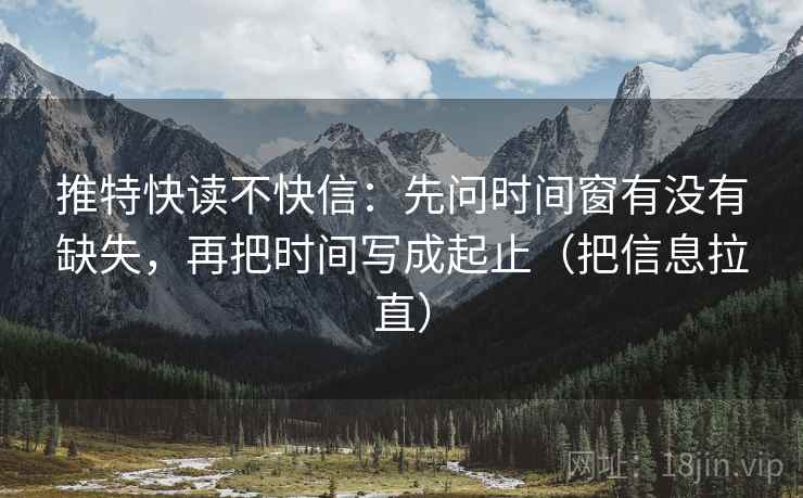 推特快读不快信：先问时间窗有没有缺失，再把时间写成起止（把信息拉直）