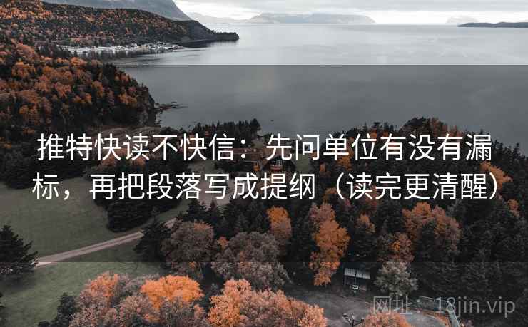 推特快读不快信：先问单位有没有漏标，再把段落写成提纲（读完更清醒）