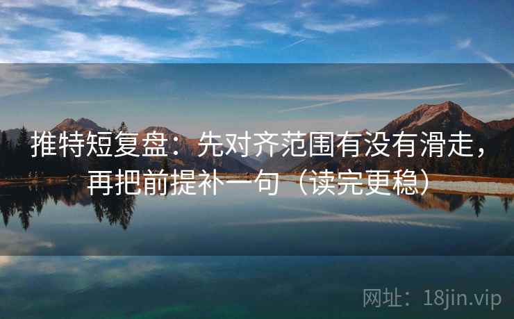 推特短复盘：先对齐范围有没有滑走，再把前提补一句（读完更稳）