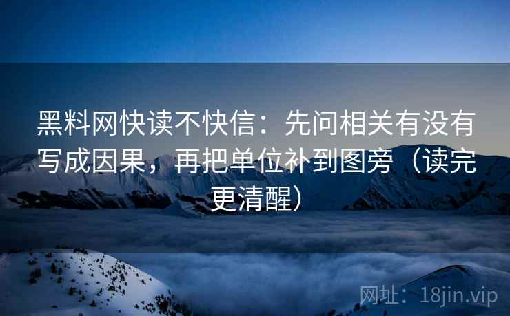 黑料网快读不快信：先问相关有没有写成因果，再把单位补到图旁（读完更清醒）