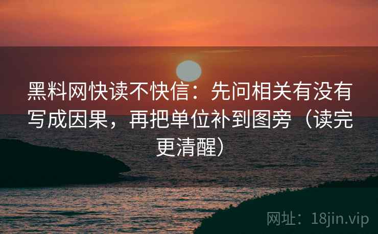 黑料网快读不快信：先问相关有没有写成因果，再把单位补到图旁（读完更清醒）