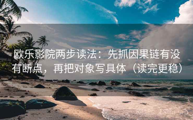 欧乐影院两步读法：先抓因果链有没有断点，再把对象写具体（读完更稳）