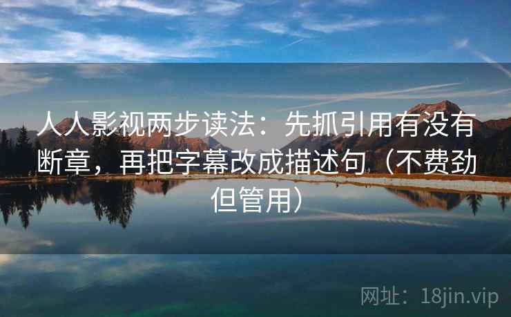 人人影视两步读法：先抓引用有没有断章，再把字幕改成描述句（不费劲但管用）