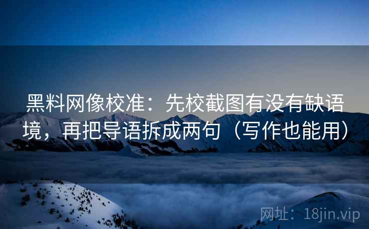 黑料网像校准:先校截图有没有缺语境,再把导语拆成两句(写作也能用) 黑料网像校准:先校截图有没有缺语境,再把导语拆成两句(写作也能用)