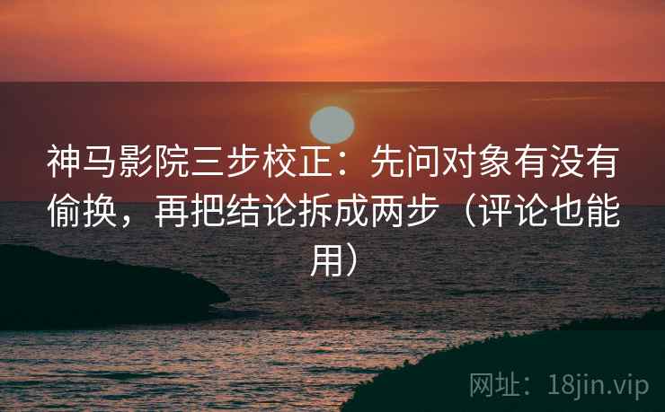神马影院三步校正:先问对象有没有偷换,再把结论拆成两步(评论也能用) 神马影院三步校正:先问对象有没有偷换,再把结论拆成两步(评论也能用)