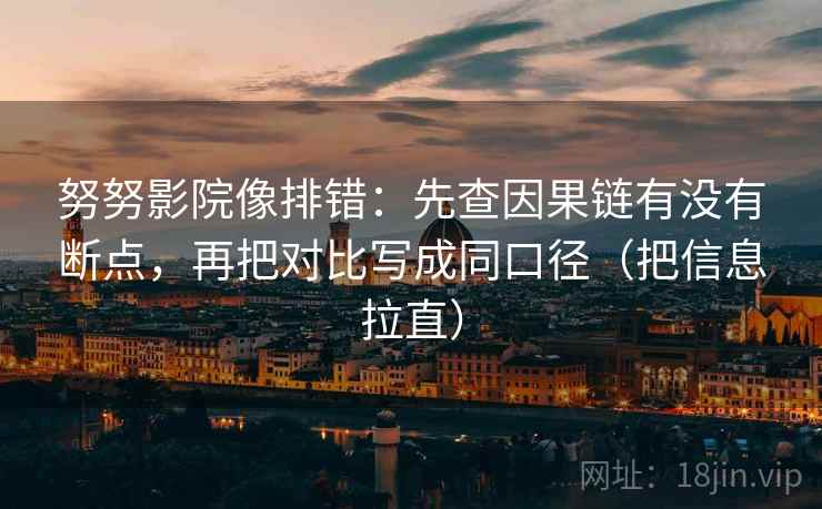 努努影院像排错:先查因果链有没有断点,再把对比写成同口径(把信息拉直) 努努影院像排错:先查因果链有没有断点,再把对比写成同口径(把信息拉直)