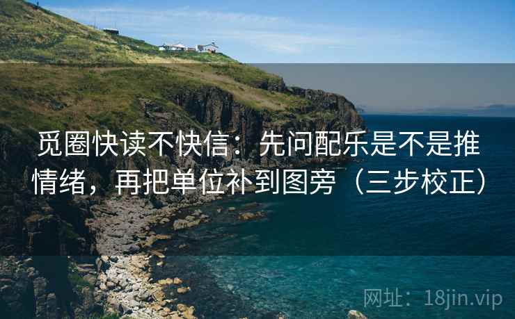 觅圈快读不快信:先问配乐是不是推情绪,再把单位补到图旁(三步校正) 觅圈快读不快信:先问配乐是不是推情绪,再把单位补到图旁(三步校正)
