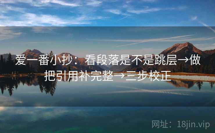 爱一番小抄:看段落是不是跳层→做把引用补完整→三步校正 爱一番小抄:看段落是不是跳层→做把引用补完整→三步校正