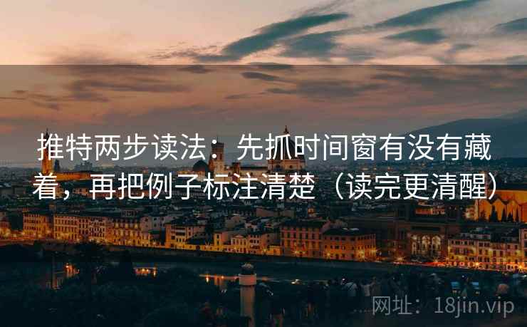 推特两步读法:先抓时间窗有没有藏着,再把例子标注清楚(读完更清醒) 推特两步读法:先抓时间窗有没有藏着,再把例子标注清楚(读完更清醒)
