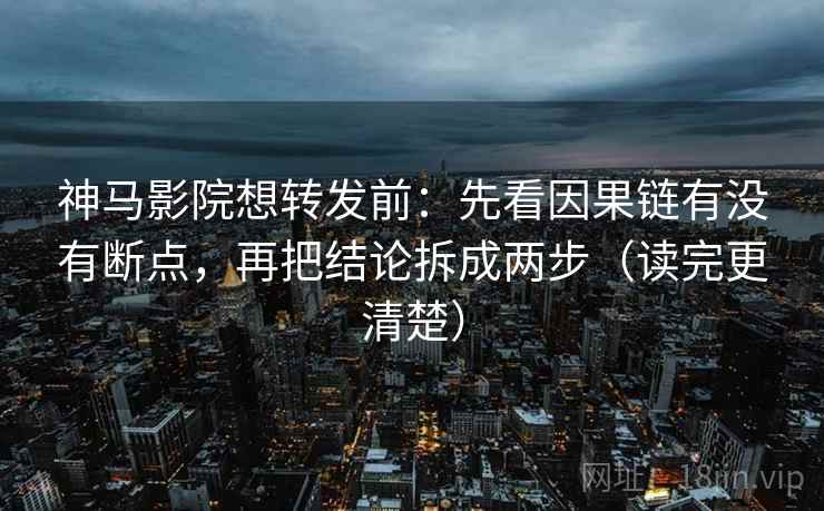 神马影院想转发前:先看因果链有没有断点,再把结论拆成两步(读完更清楚) 神马影院想转发前:先看因果链有没有断点,再把结论拆成两步(读完更清楚)