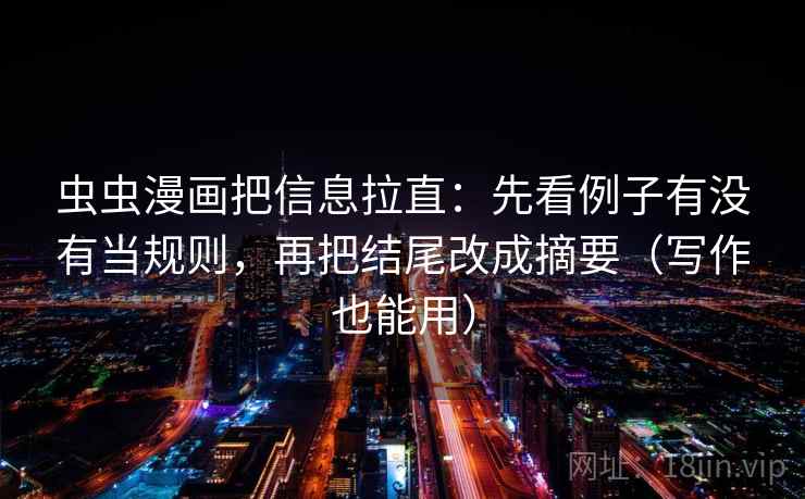 虫虫漫画把信息拉直:先看例子有没有当规则,再把结尾改成摘要(写作也能用) 虫虫漫画把信息拉直:先看例子有没有当规则,再把结尾改成摘要(写作也能用)