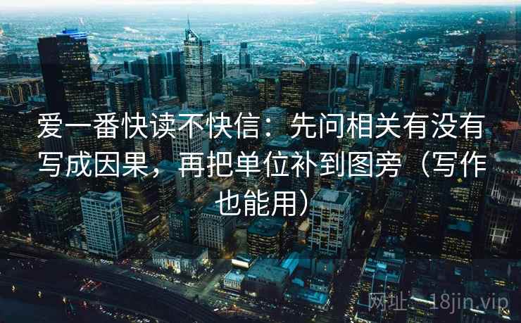 爱一番快读不快信:先问相关有没有写成因果,再把单位补到图旁(写作也能用) 爱一番快读不快信:先问相关有没有写成因果,再把单位补到图旁(写作也能用)