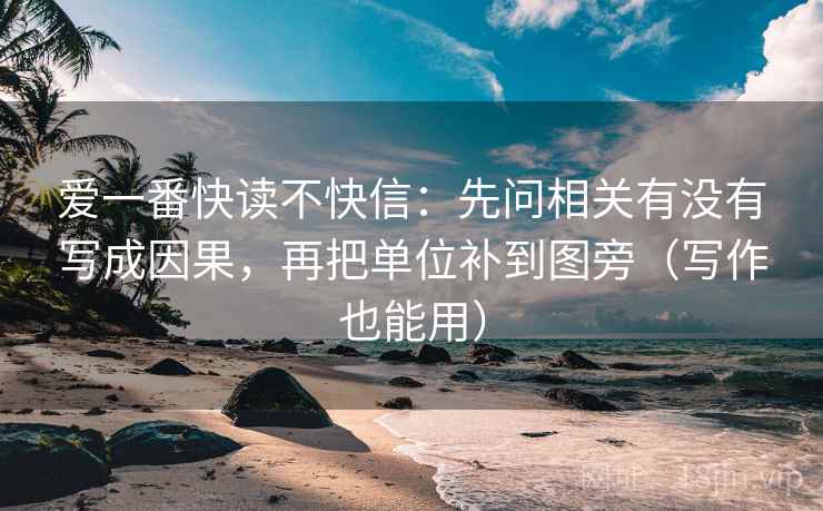 爱一番快读不快信：先问相关有没有写成因果，再把单位补到图旁（写作也能用）