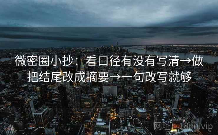 微密圈小抄:看口径有没有写清→做把结尾改成摘要→一句改写就够 微密圈小抄:看口径有没有写清→做把结尾改成摘要→一句改写就够