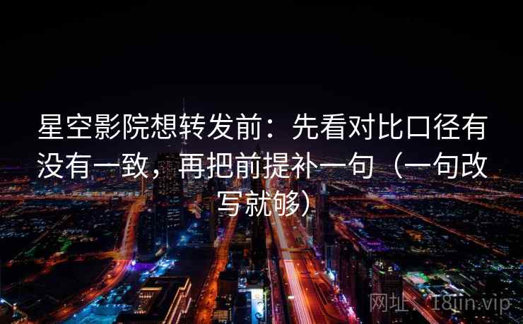 星空影院想转发前:先看对比口径有没有一致,再把前提补一句(一句改写就够) 星空影院想转发前:先看对比口径有没有一致,再把前提补一句(一句改写就够)