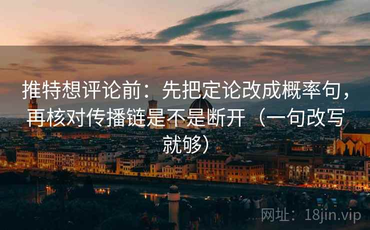 推特想评论前:先把定论改成概率句,再核对传播链是不是断开(一句改写就够) 推特想评论前:先把定论改成概率句,再核对传播链是不是断开(一句改写就够)