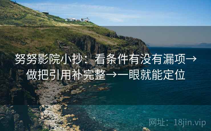 努努影院小抄:看条件有没有漏项→做把引用补完整→一眼就能定位 努努影院小抄:看条件有没有漏项→做把引用补完整→一眼就能定位