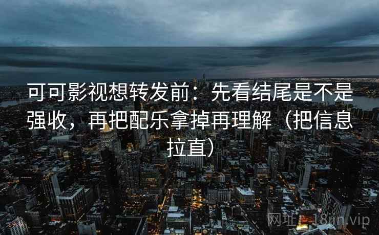 可可影视想转发前:先看结尾是不是强收,再把配乐拿掉再理解(把信息拉直) 可可影视想转发前:先看结尾是不是强收,再把配乐拿掉再理解(把信息拉直)