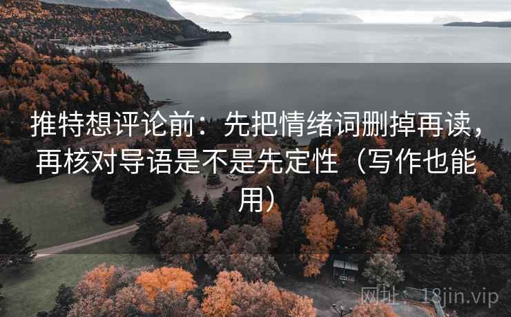 推特想评论前:先把情绪词删掉再读,再核对导语是不是先定性(写作也能用) 推特想评论前:先把情绪词删掉再读,再核对导语是不是先定性(写作也能用)
