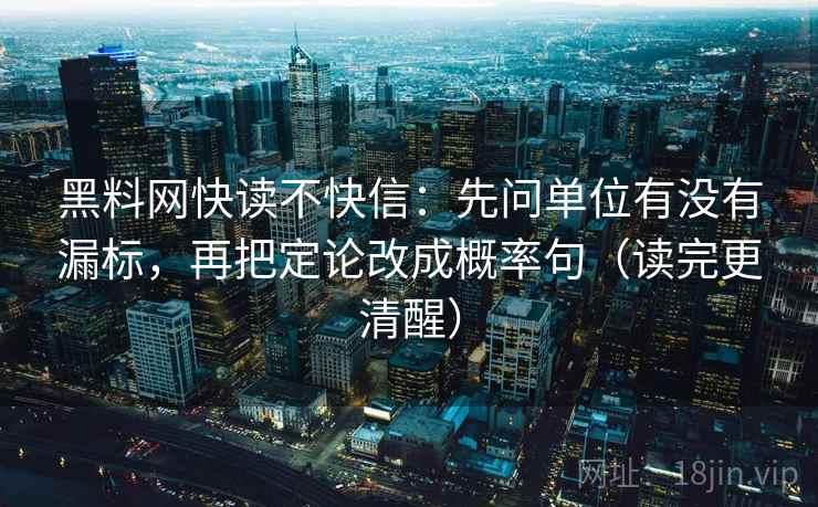 黑料网快读不快信：先问单位有没有漏标，再把定论改成概率句（读完更清醒）