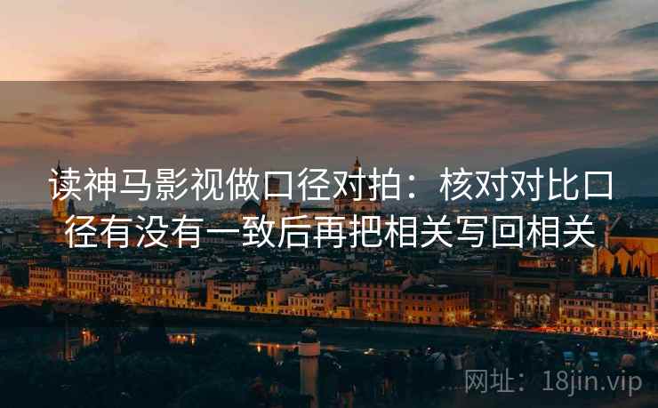 读神马影视做口径对拍：核对对比口径有没有一致后再把相关写回相关
