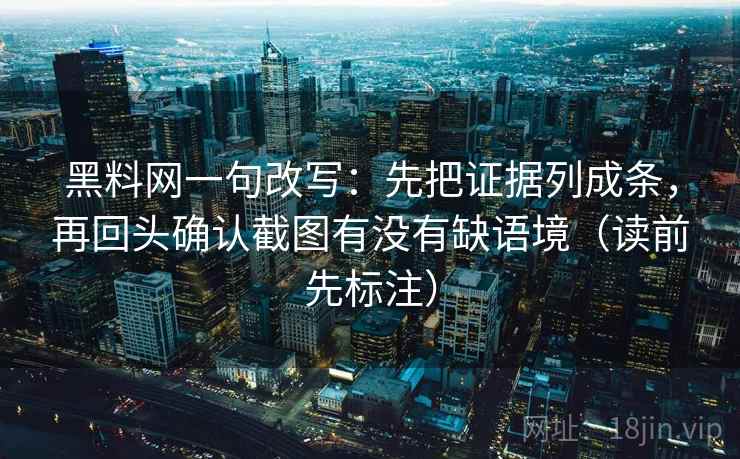 黑料网一句改写：先把证据列成条，再回头确认截图有没有缺语境（读前先标注）