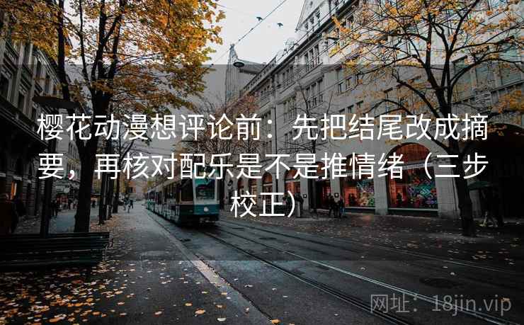 樱花动漫想评论前:先把结尾改成摘要,再核对配乐是不是推情绪(三步校正) 樱花动漫想评论前:先把结尾改成摘要,再核对配乐是不是推情绪(三步校正)
